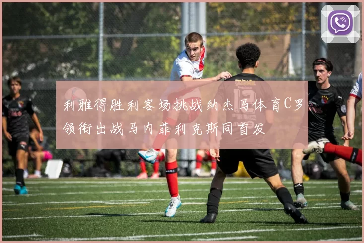 利雅得胜利客场挑战纳杰马体育C罗领衔出战马内菲利克斯同首发