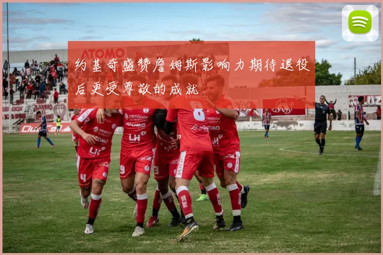 约基奇盛赞詹姆斯影响力期待退役后更受尊敬的成就
