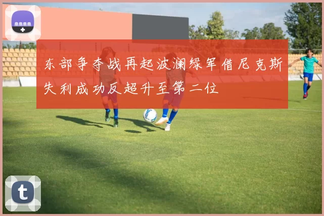 东部争夺战再起波澜绿军借尼克斯失利成功反超升至第二位