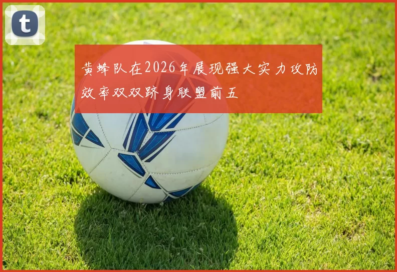 黄蜂队在2026年展现强大实力攻防效率双双跻身联盟前五