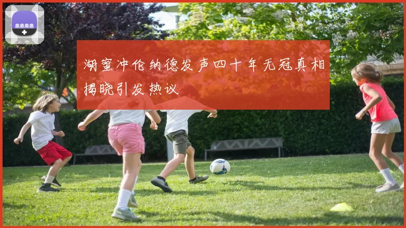 湖蜜冲伦纳德发声四十年无冠真相揭晓引发热议