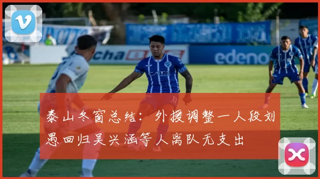 泰山冬窗总结：外援调整一人段刘愚回归吴兴涵等人离队无支出