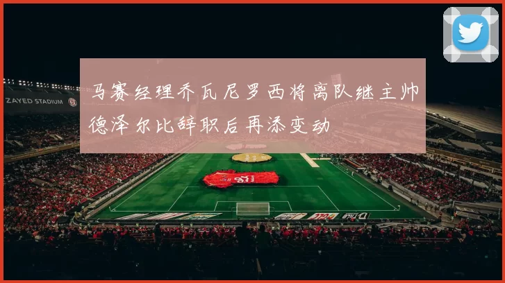 马赛经理乔瓦尼罗西将离队继主帅德泽尔比辞职后再添变动